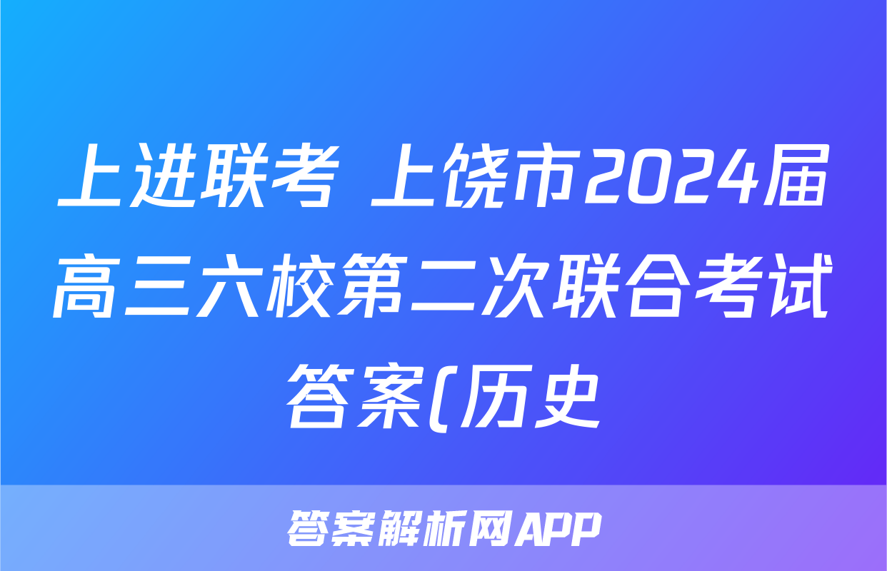 上进联考 上饶市2024届高三六校第二次联合考试答案(历史)